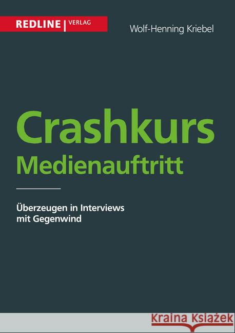 Crashkurs Medienauftritt : berzeugen in Interviews mit Gegenwind Kriebel, Wolf-Henning 9783868814156