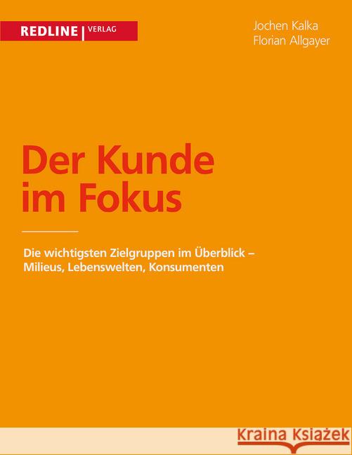 Der Kunde im Fokus : Milieus, Lebenswelten, Konsumenten - die wichtigsten Zielgruppen im Überblick Allgayer, Florian; Kalka, Jochen 9783868815214