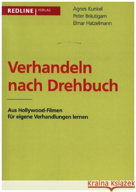 Verhandeln nach Drehbuch : Aus Hollywood-Filmen für eigene Verhandlungen lernen Kunkel, Agnes; Bräutigam, Peter; Hatzelmann, Elmar 9783868815375