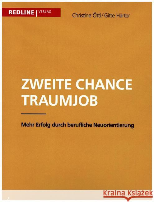 Zweite Chance Traumjob : Mehr Erfolg durch berufliche Neuorientierung Öttl, Christine; Härter, Gitte 9783868815658 Redline Verlag