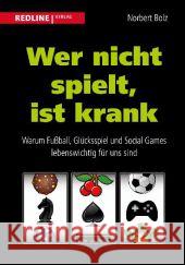 Wer nicht spielt, ist krank : Warum Fußball, Glücksspiel und Social Games lebenswichtig für uns sind Bolz, Norbert 9783868815719