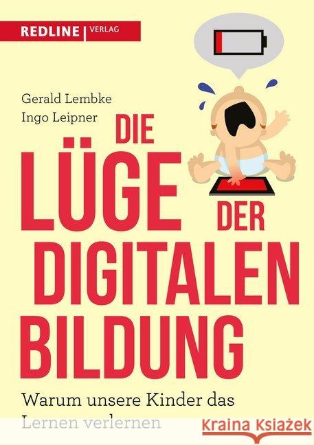 Die Lüge der digitalen Bildung : Warum unsere Kinder das Lernen verlernen Lembke, Gerald; Leipner, Ingo 9783868816976 Redline Verlag