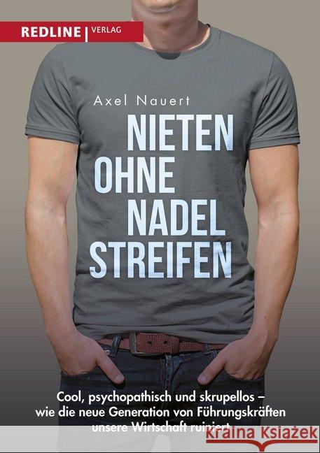 Nieten ohne Nadelstreifen : Cool, psychopathisch und skrupellos - wie die neue Generation von Führungskräften unsere Wirtschaft ruiniert Nauert, Axel 9783868817126