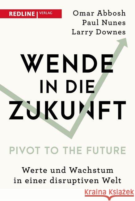 Wende in die Zukunft - Pivot to the Future : Werte und Wachstum in einer disruptiven Welt Abbosh, Omar; Nunes, Paul; Downes, Larry 9783868817690