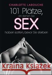 101 Plätze, an den denen Sie Sex haben sollten, bevor Sie sterben Labouche, Charlotte   9783868820256 Moderne Verlagsges. MVG