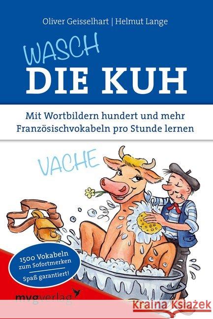 Wasch die Kuh : Mit Wortbildern hundert und mehr Französischvokabeln pro Stunde lernen. 1500 Vokabeln zum Sofortmerken. Spaß garantiert! Geisselhart, Oliver; Lange, Helmut 9783868824681