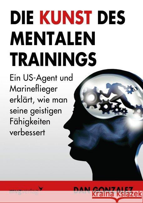 Die Kunst des mentalen Trainings : Ein US-Agent und Marineflieger erklärt, wie man seine geistigen Fähigkeiten verbessert Gonzales, Daniel 9783868825633 mvg Verlag