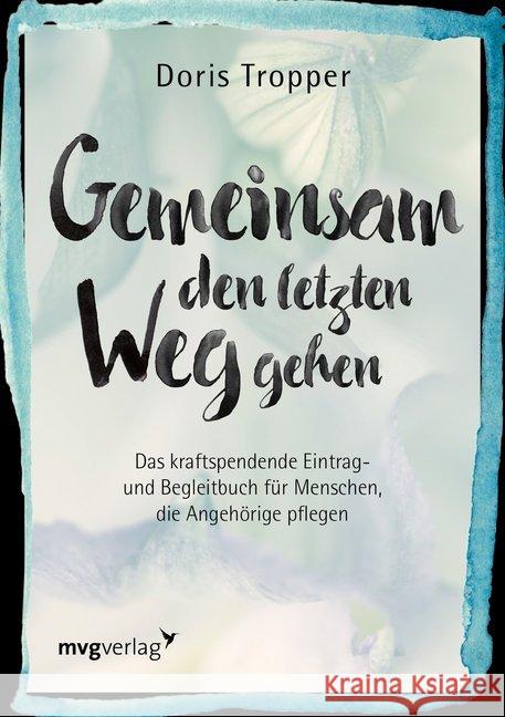 Gemeinsam den letzten Weg gehen : Das kraftspendende Eintrag- und Begleitbuch für Menschen, die Angehörige pflegen Tropper, Doris 9783868826883