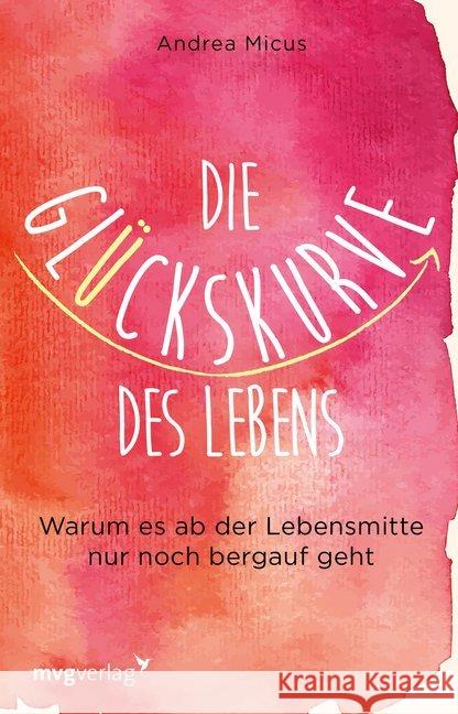 Die Glückskurve des Lebens : Warum es ab der Lebensmitte nur noch bergauf geht Micus, Andrea 9783868828597 mvg Verlag