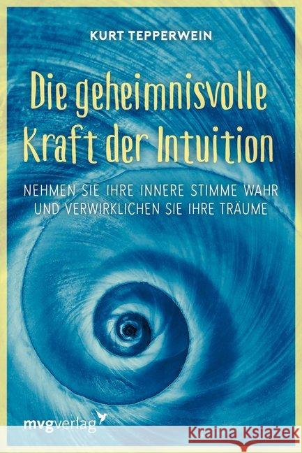 Die geheimnisvolle Kraft der Intuition : Nehmen Sie Ihre innere Stimme wahr und verwirklichen Sie Ihre Träume Tepperwein, Kurt 9783868829303