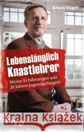 Lebenslänglich Knastlehrer : Meine Erfahrungen aus 20 Jahren Jugendgefängnis Vogel, Klaus 9783868834666 Münchner Verlagsgruppe