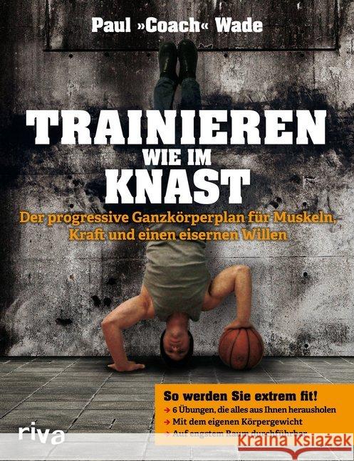 Trainieren wie im Knast. Bd.1 : Der progressive Ganzkörperplan für Muskeln, Kraft und einen eisernen Willen Wade, Paul 9783868835632 Riva