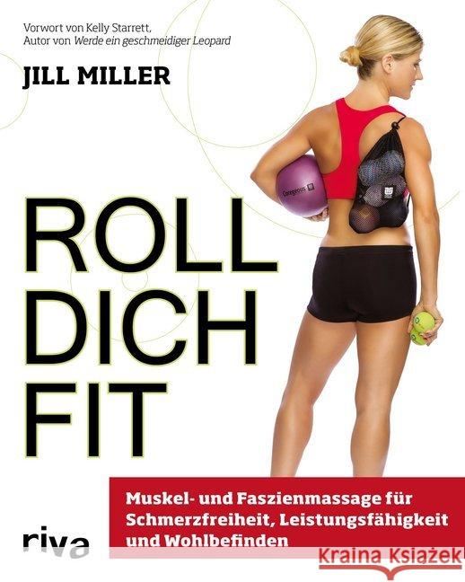 Roll dich fit : Muskel- und Faszienmassage für Schmerzfreiheit, Leistungsfähigkeit und Wohlbefinden. Vorwort von Kelly Starrett Miller, Jill 9783868836837 Riva