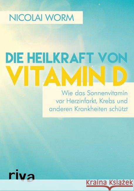 Die Heilkraft von Vitamin D : Wie das Sonnenvitamin vor Herzinfarkt, Krebs und anderen Krankheiten schützt Worm, Nicolai 9783868838886