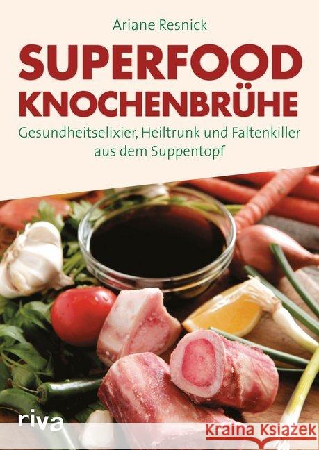 Superfood Knochenbrühe : Gesundheitselixier, Heiltrunk und Faltenkiller aus dem Suppentopf Resnick, Ariane 9783868839081 Riva
