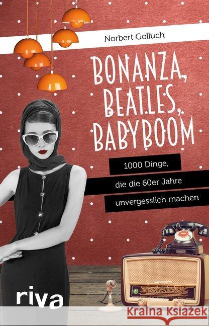 Bonanza, Beatles, Babyboom : 1000 Dinge, die die 60er-Jahre unvergesslich machen Golluch, Norbert 9783868839104 Riva