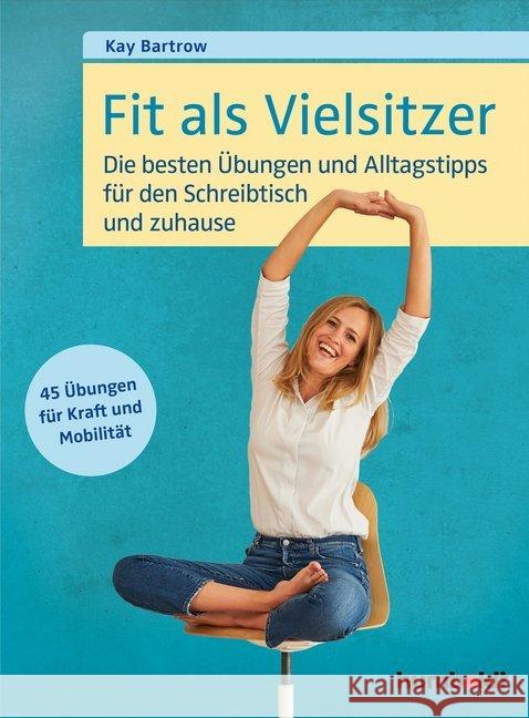 Fit als Vielsitzer : Die besten Übungen und Alltagstipps für den Schreibtisch und zuhause. 45 Übungen für Kraft und Mobilität. Bartrow, Kay 9783869100418 Humboldt