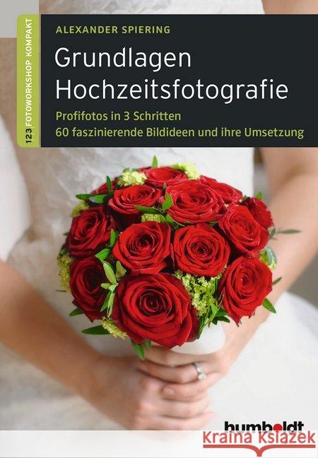 Grundlagen Hochzeitsfotografie : Profifotos in drei Schritten. 60 faszinierende Bildideen und ihre Umsetzung. Spiering, Alexander 9783869102054 Humboldt