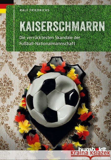 Kaiserschmarrn : Die verrücktesten Skandale der Fußball-Nationalmannschaft Friedrichs, Ralf 9783869102078