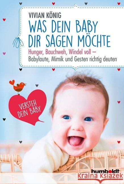 Was dein Baby dir sagen möchte : Hunger, Bauchweh, Windel voll - Babylaute, Mimik und Gesten richtig deuten. Versteh dein Baby König, Vivian 9783869106427 Humboldt