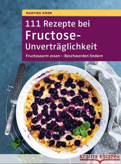 111 Rezepte bei Fructose-Unverträglichkeit : Fructosearm essen - Beschwerden lindern Amon, Martina 9783869106922