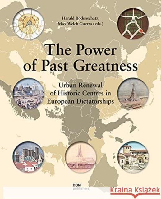 The Power of Past Greatness: Urban Renewal of Historic Centres in European Dictatorships Harald Bodenschatz Max Welc 9783869222059
