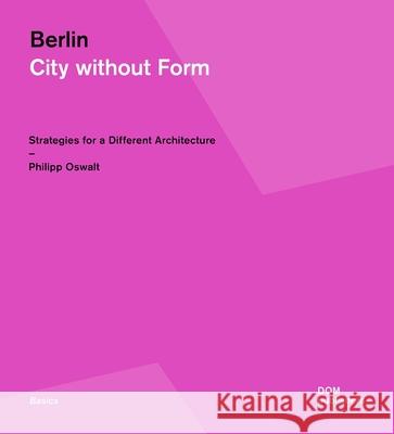 Berlin: City Without Form: Strategies for a Different Architecture Philipp Oswalt 9783869222745