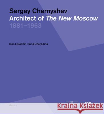 Sergey Chernyshev: Architect of the New Moscow Ivan Lykoshin Irina Cheredina 9783869223148 Dom Publishers