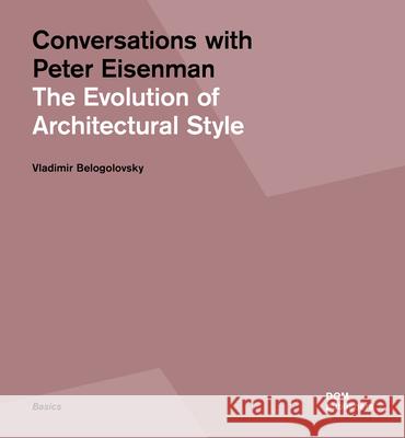 Conversations with Peter Eisenman: The Evolution of Architectural Style Belogolovsky, Vladimir 9783869225319 Dom Publishers