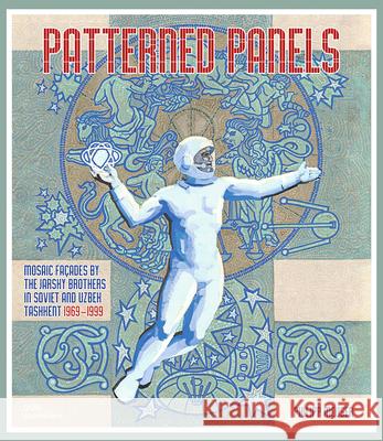 Patterned Panels: Mosaic Fa?ades by the Jarsky Brothers in Soviet and Uzbek Tashkent 1969-1999 Philipp Meuser 9783869225760