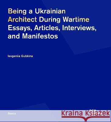 Being a Ukrainian Architect During Wartime: Essays, Articles, Interviews, and Manifestos Ievgeniia Gubkina 9783869228396 Dom Publishers