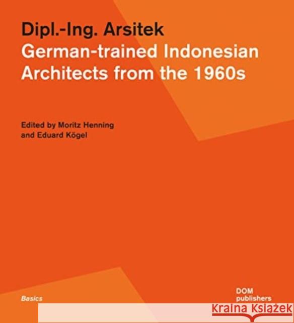 Dipl.-Ing. Arsitek: German-trained Indonesian Architects from the 1960s Moritz Henning Eduard Koegel  9783869228662 DOM Publishers