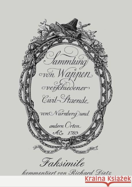 Nürnberger Wappenbuch : Sammlung von Wappen verschiedener Civilstände von Nürnberg und anderen Orten Ao. 1783 Dietz, Richard 9783869319490