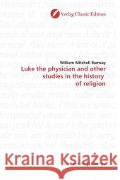 Luke the physician and other studies in the history  of religion Ramsay, William Mitchell 9783869320649 Verlag Classic Edition