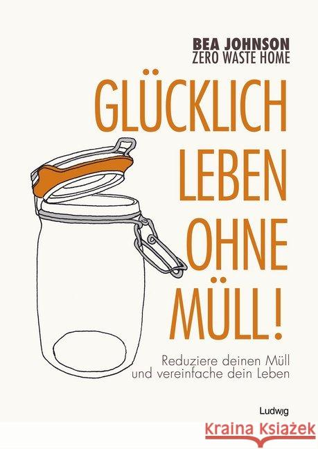 Glücklich leben ohne Müll! : Reduziere deinen Müll und vereinfache dein Leben Johnson, Bea 9783869352923 Ludwig, Kiel