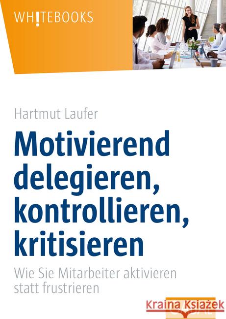 Motivierend delegieren, kontrollieren, kritisieren : Wie Sie Mitarbeiter aktivieren statt frustrieren Laufer, Hartmut 9783869367644