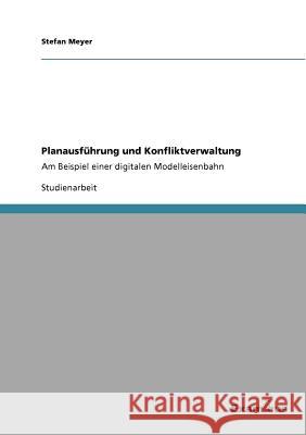 Planausführung und Konfliktverwaltung: Am Beispiel einer digitalen Modelleisenbahn Meyer, Stefan 9783869430485 Grin Verlag