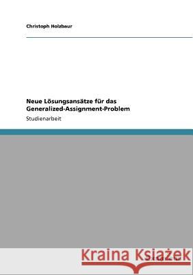 Neue Lösungsansätze für das Generalized-Assignment-Problem Holzbaur, Christoph 9783869431321 Grin Verlag