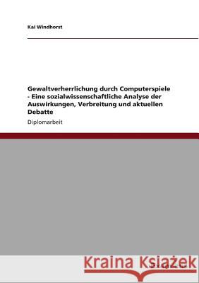 Gewaltverherrlichung durch Computerspiele - Eine sozialwissenschaftliche Analyse der Auswirkungen, Verbreitung und aktuellen Debatte Kai Windhorst 9783869431802 Grin Verlag