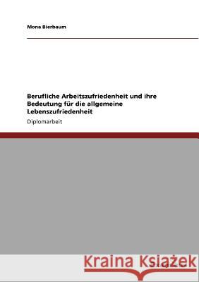 Berufliche Arbeitszufriedenheit und ihre Bedeutung für die allgemeine Lebenszufriedenheit Bierbaum, Mona 9783869431840