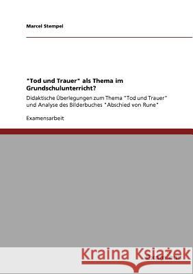 Tod und Trauer als Thema im Grundschulunterricht?: Didaktische Überlegungen zum Thema Tod und Trauer und Analyse des Bilderbuches Abschied von Rune Stempel, Marcel 9783869432113