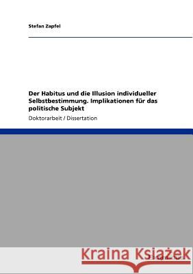 Der Habitus und die Illusion individueller Selbstbestimmung. Implikationen für das politische Subjekt Zapfel, Stefan 9783869432823 Grin Verlag