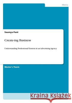 Create-ing Business: Understanding Professional Tension in an Advertising Agency Saumya Pant 9783869432946