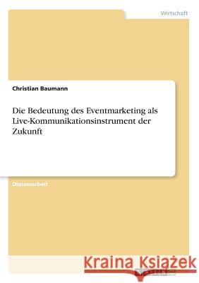 Die Bedeutung des Eventmarketing als Live-Kommunikationsinstrument der Zukunft Christian Baumann 9783869433370 Examicus Verlag