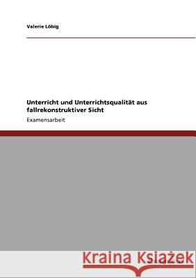 Unterricht und Unterrichtsqualität aus fallrekonstruktiver Sicht Löbig, Valerie 9783869433431 Grin Verlag