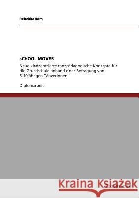 sChOOL MOVES: Neue kindzentrierte tanzpädagogische Konzepte für die Grundschule anhand einer Befragung von 6-10jährigen Tänzerinnen Rom, Rebekka 9783869433455