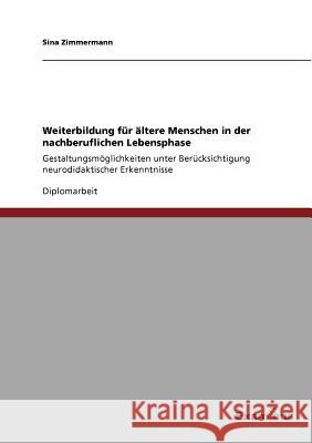 Weiterbildung für ältere Menschen in der nachberuflichen Lebensphase: Gestaltungsmöglichkeiten unter Berücksichtigung neurodidaktischer Erkenntnisse Zimmermann, Sina 9783869434377