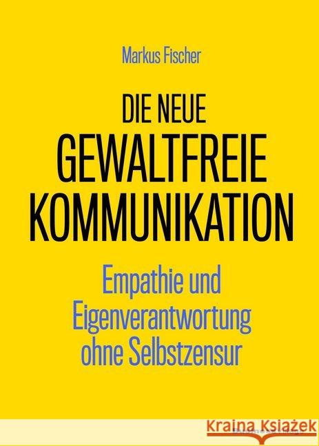 Die neue Gewaltfreie Kommunikation : Empathie und Eigenverantwortung ohne Selbstzensur Fischer, Markus 9783869804682