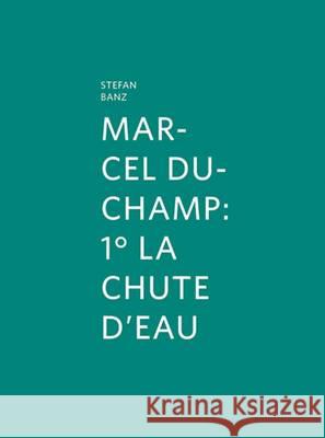 Marcel Duchamp: 1 La Chute d'Eau Banz, Stefan 9783869843285 VERLAG FUR MODERNE KUNST