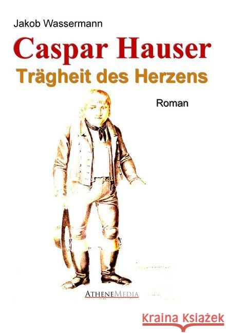 Caspar Hauser : Trägheit des Herzens Wassermann, Jakob 9783869920467 AtheneMedia